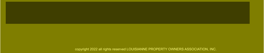 copyright 2022 all rights reserved LOUISIANNE PROPERTY OWNERS ASSOCIATION, INC.